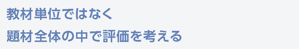 教材単位ではなく題材全体の中で評価を考える